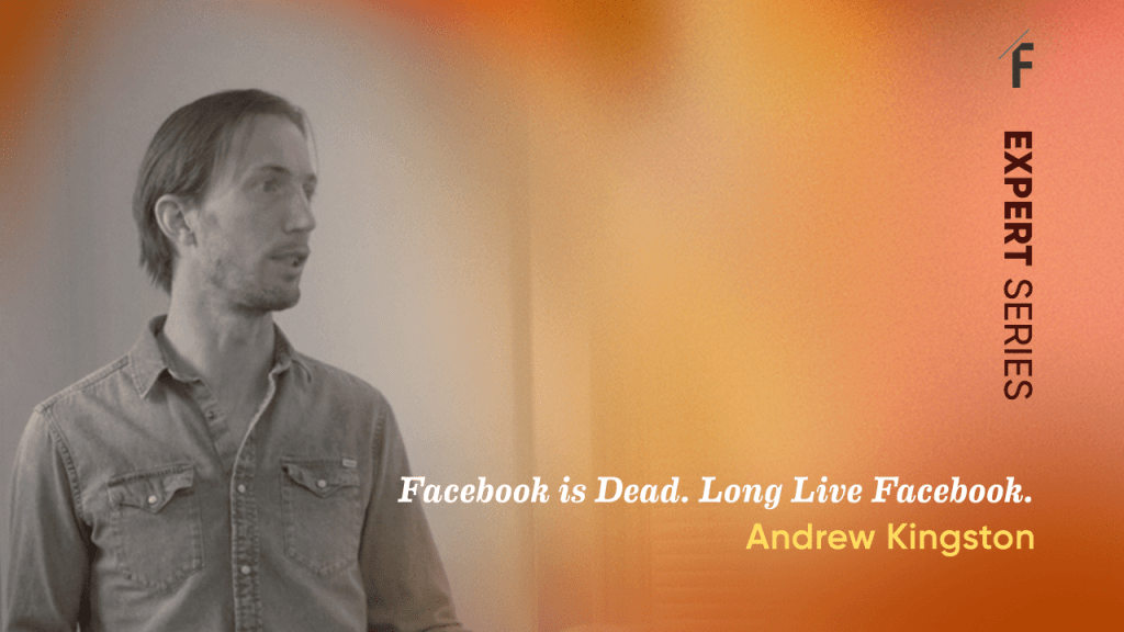 Expert Series – Facebook is Dead. Long Live Facebook with Andrew Kingston